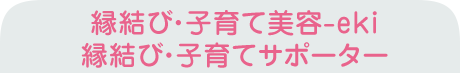 縁結び・子育て美容-eki　 縁結び・子育てサポーター認定店舗を探す